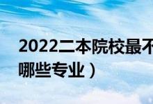 2022二本院校最不建議報哪些專業(yè)（不能報哪些專業(yè)）