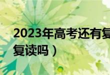 2023年高考還有復讀生嗎（高考落榜還可以復讀嗎）