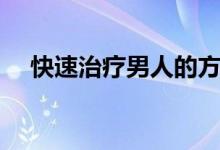 快速治療男人的方法（男人增大的方法）