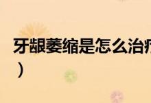 牙齦萎縮是怎么治療（牙齦萎縮一般如何治療）