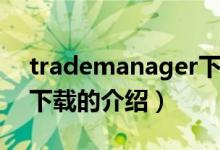 trademanager下載（關(guān)于trademanager下載的介紹）