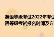 英語(yǔ)等級(jí)考試2022年考試時(shí)間（北京2022年下半年全國(guó)英語(yǔ)等級(jí)考試報(bào)名時(shí)間及方式）