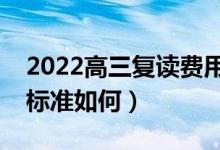 2022高三復(fù)讀費(fèi)用大概是多少錢(qián)（一般收費(fèi)標(biāo)準(zhǔn)如何）