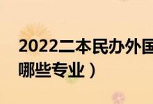 2022二本民辦外國語大學(xué)有哪些（語言類有哪些專業(yè)）