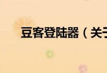 豆客登陸器（關(guān)于豆客登陸器的介紹）