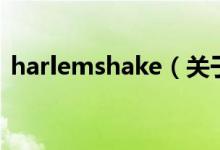 harlemshake（關于harlemshake的介紹）