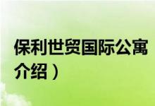 保利世貿(mào)國(guó)際公寓（關(guān)于保利世貿(mào)國(guó)際公寓的介紹）