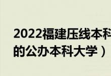 2022福建壓線本科公辦學校（福建分數(shù)較低的公辦本科大學）