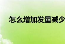 怎么增加發(fā)量減少掉發(fā)（怎么增加發(fā)量）