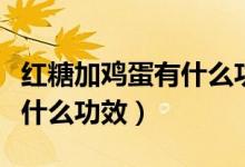 紅糖加雞蛋有什么功效和作用（紅糖加雞蛋有什么功效）