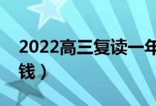 2022高三復讀一年要多少學費（一般要多少錢）