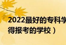 2022最好的?？茖W(xué)校是哪所學(xué)校（?？谱钪档脠罂嫉膶W(xué)校）