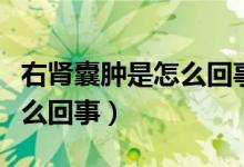 右腎囊腫是怎么回事中醫(yī)治療（右腎囊腫是怎么回事）