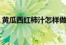 黃瓜西紅柿汁怎樣做（黃瓜西紅柿汁的作用）