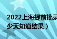 2022上海提前批錄取結(jié)果什么時候公布（多少天知道結(jié)果）