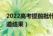 2022高考提前批什么時(shí)候通知錄?。奶熘澜Y(jié)果）