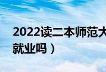2022讀二本師范大學(xué)有用嗎（師范類專業(yè)好就業(yè)嗎）