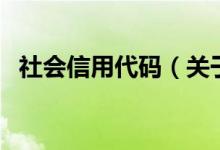 社會信用代碼（關(guān)于社會信用代碼的介紹）