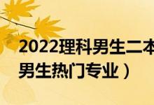 2022理科男生二本學(xué)什么專業(yè)好（二本理科男生熱門專業(yè)）