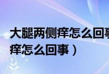 大腿兩側(cè)癢怎么回事越抓越癢圖片（大腿兩側(cè)癢怎么回事）
