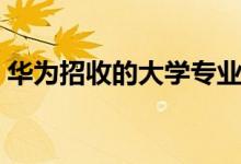 華為招收的大學(xué)專(zhuān)業(yè)（最容易進(jìn)華為的大學(xué)）