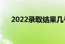 2022錄取結果幾號出（什么時候查詢）