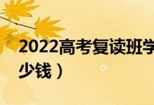 2022高考復讀班學費是多少（一般要花費多少錢）