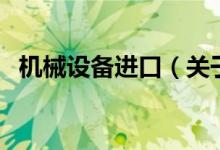 機(jī)械設(shè)備進(jìn)口（關(guān)于機(jī)械設(shè)備進(jìn)口的介紹）