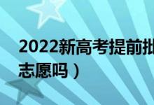 2022新高考提前批錄取模式（提前批是平行志愿嗎）