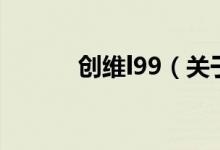 創(chuàng)維l99（關(guān)于創(chuàng)維l99的介紹）