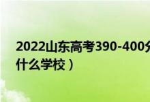 2022山東高考390-400分能報(bào)什么大學(xué)（物理歷史類推薦什么學(xué)校）