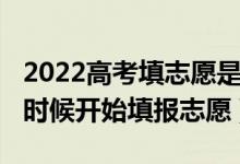 2022高考填志愿是怎么填的（2022高考什么時(shí)候開始填報(bào)志愿）