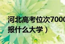 河北高考位次7000左右推薦什么學(xué)校（適合報什么大學(xué)）