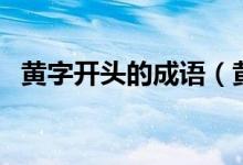 黃字開頭的成語（黃字開頭的成語有哪些）