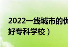 2022一線城市的優(yōu)秀?？茖W(xué)校盤點（有哪些好?？茖W(xué)校）