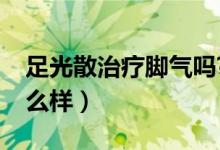 足光散治療腳氣嗎?（足光散治腳氣的效果怎么樣）