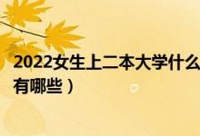 2022女生上二本大學(xué)什么專業(yè)好（適合女生報(bào)考的二本專業(yè)有哪些）