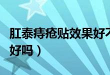 肛泰痔瘡貼效果好不好（肛泰痔瘡貼治療效果好嗎）