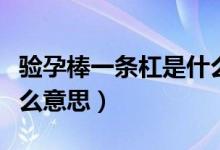 驗(yàn)孕棒一條杠是什么樣的（驗(yàn)孕棒一條杠是什么意思）