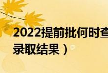 2022提前批何時查詢被錄?。ㄊ裁磿r候公布錄取結(jié)果）