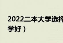2022二本大學選擇哪些好（二本生上什么大學好）