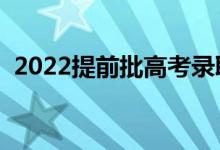 2022提前批高考錄取時(shí)間（能報(bào)哪些學(xué)校）