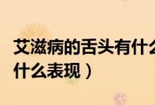艾滋病的舌頭有什么表現(xiàn)(艾滋病初期舌頭有什么表現(xiàn))