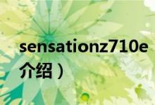 sensationz710e（關于sensationz710e的介紹）