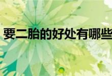 要二胎的好處有哪些（要二胎的好處和壞處）