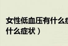 女性低血壓有什么癥狀和危害（女性低血壓有什么癥狀）