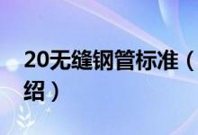 20無(wú)縫鋼管標(biāo)準(zhǔn)（關(guān)于20無(wú)縫鋼管標(biāo)準(zhǔn)的介紹）