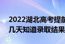 2022湖北高考提前批錄取結(jié)果什么時候出（幾天知道錄取結(jié)果）