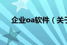 企業(yè)oa軟件（關(guān)于企業(yè)oa軟件的介紹）