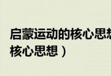 啟蒙運(yùn)動(dòng)的核心思想是什么主義（啟蒙運(yùn)動(dòng)的核心思想）